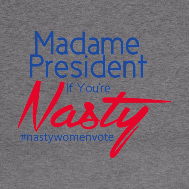 Hillary Clinton Madame President If You're Nasty T Shirt by lakeeffectselects